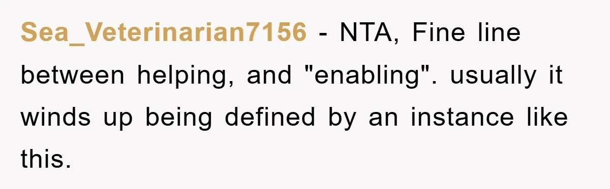 Sea_Veterinarian7156 − NTA, Fine line between helping, and "enabling". usually it winds up being defined by an instance like this.