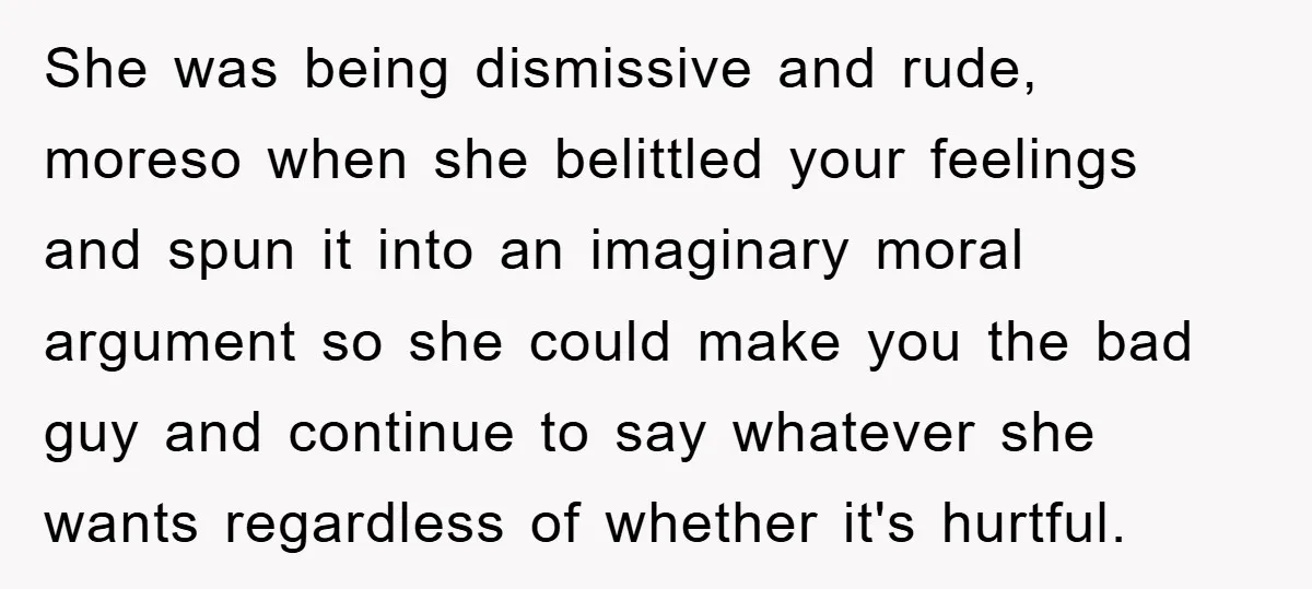 She was being dismissive and rude, moreso when she belittled your feelings and spun it into an imaginary moral argument so she could make you the bad guy and continue...