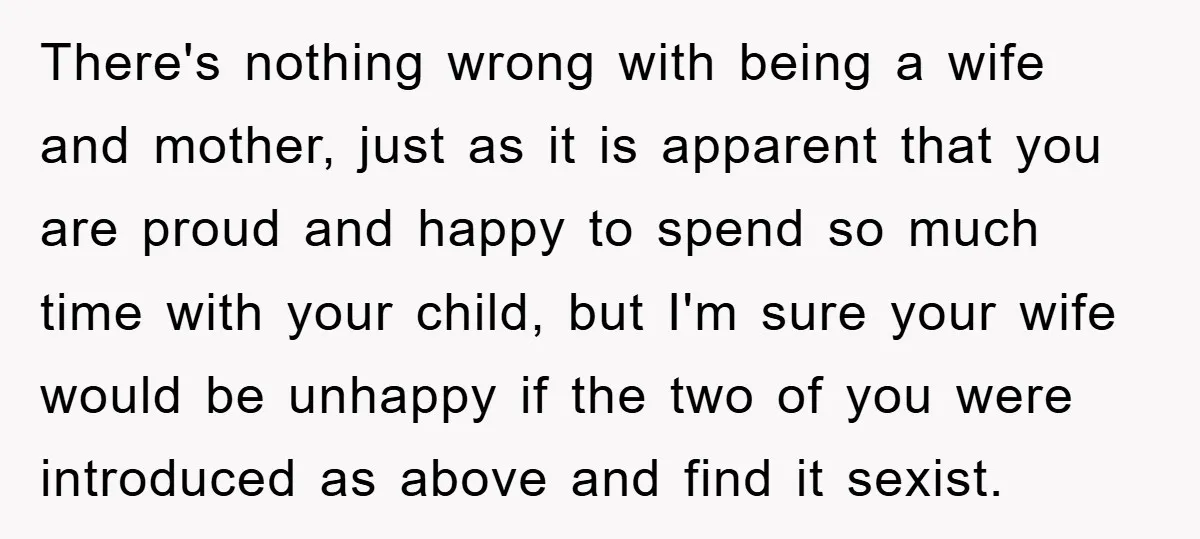 There's nothing wrong with being a wife and mother, just as it is apparent that you are proud and happy to spend so much time with your child, but I'm...
