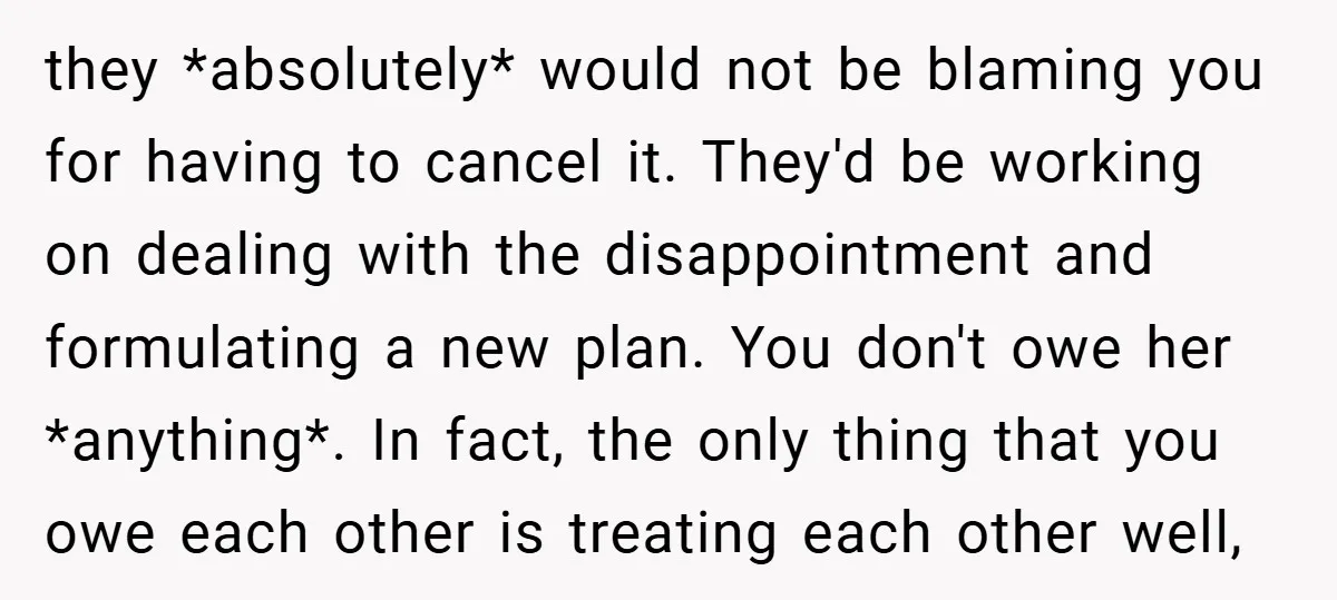 they *absolutely* would not be blaming you for having to cancel it. They'd be working on dealing with the disappointment and formulating a new plan. You don't owe her *anything*....
