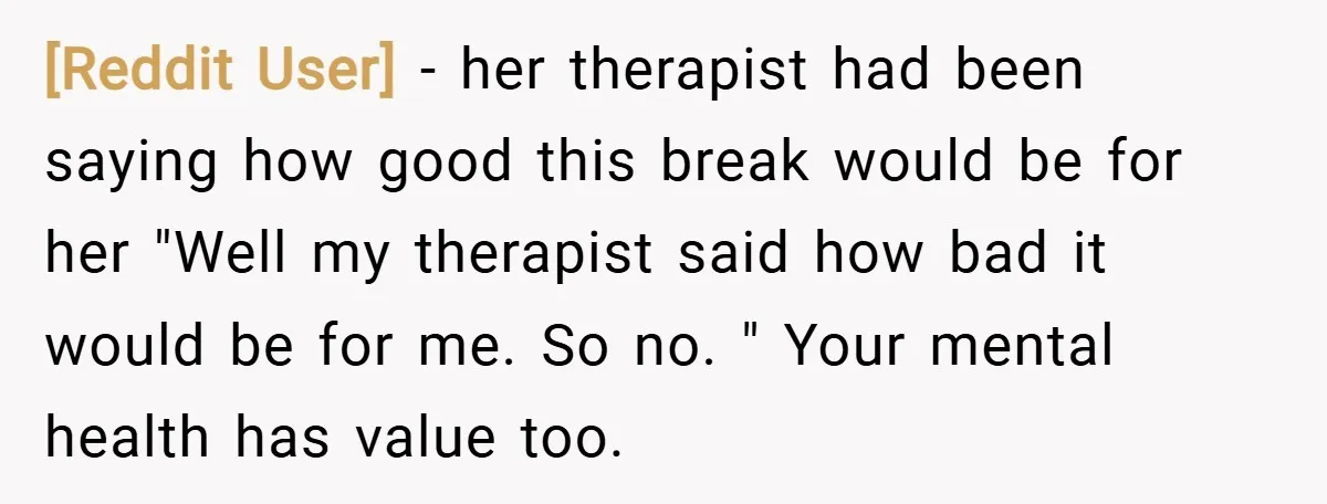 [Reddit User] − her therapist had been saying how good this break would be for her "Well my therapist said how bad it would be for me. So no. "...