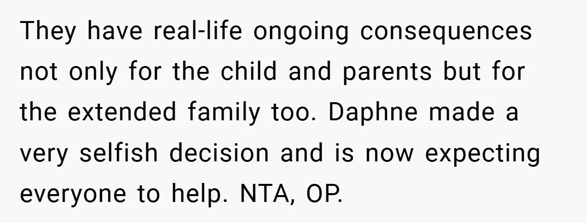 They have real-life ongoing consequences not only for the child and parents but for the extended family too. Daphne made a very selfish decision and is now expecting everyone to...