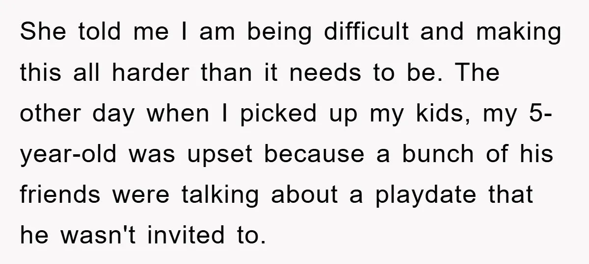 She told me I am being difficult and making this all harder than it needs to be. The other day when I picked up my kids, my 5-year-old was upset...