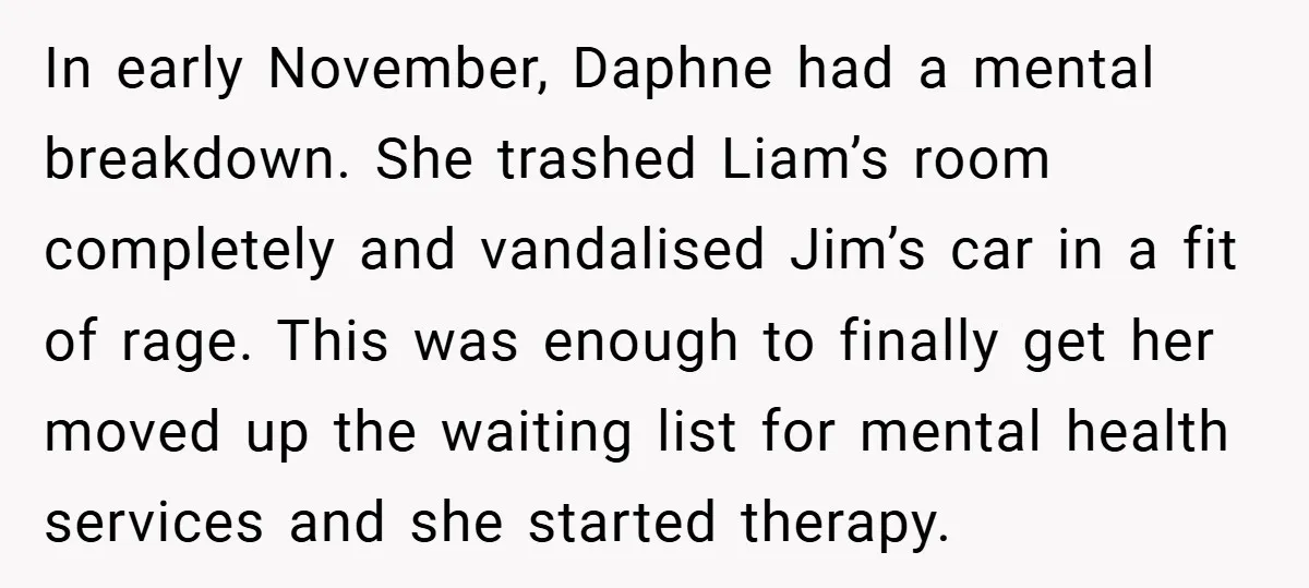 In early November, Daphne had a mental breakdown. She trashed Liam’s room completely and vandalised Jim’s car in a fit of rage. This was enough to finally get her moved...