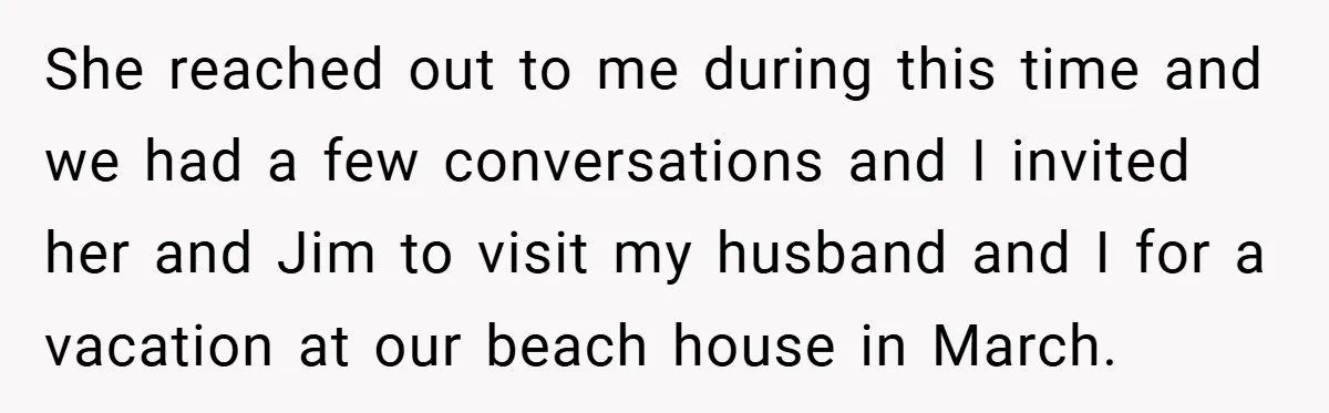 She reached out to me during this time and we had a few conversations and I invited her and Jim to visit my husband and I for a vacation at...