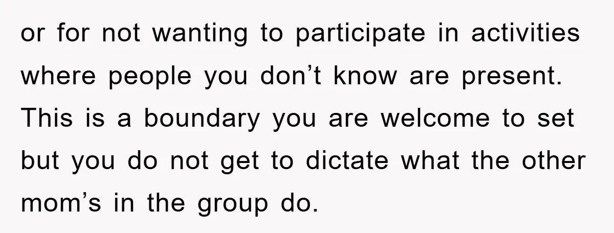 or for not wanting to participate in activities where people you don’t know are present. This is a boundary you are welcome to set but you do not get to...