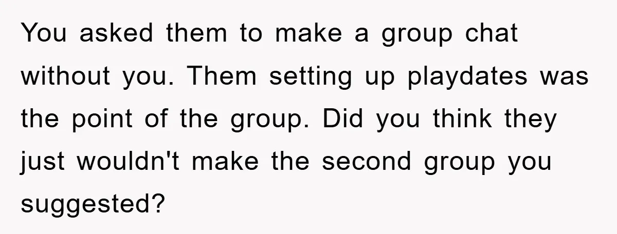 You asked them to make a group chat without you. Them setting up playdates was the point of the group. Did you think they just wouldn't make the second group...