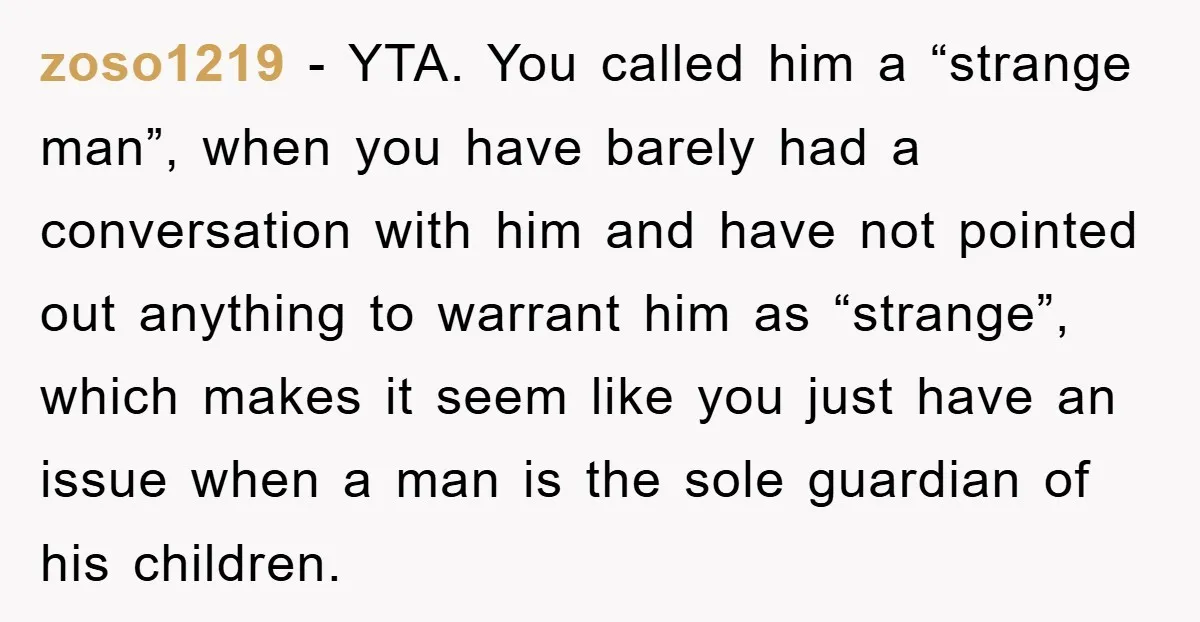 zoso1219 − YTA. You called him a “strange man”, when you have barely had a conversation with him and have not pointed out anything to warrant him as “strange”, which...