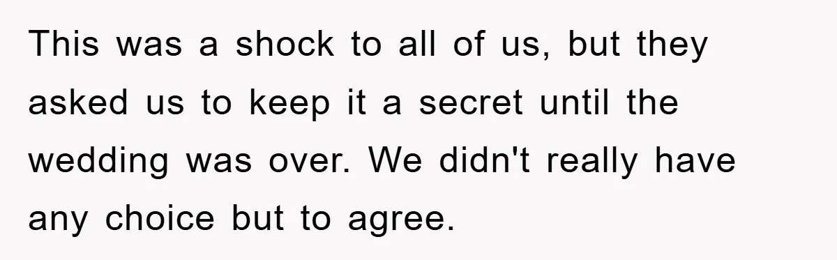 This was a shock to all of us, but they asked us to keep it a secret until the wedding was over. We didn't really have any choice but to...