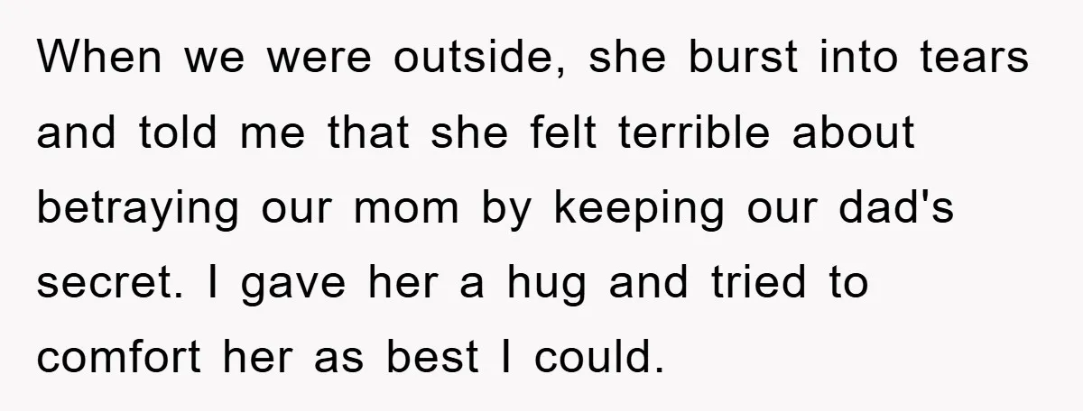 When we were outside, she burst into tears and told me that she felt terrible about betraying our mom by keeping our dad's secret. I gave her a hug and...