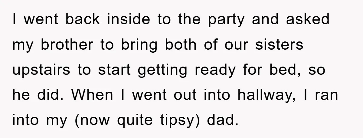 I went back inside to the party and asked my brother to bring both of our sisters upstairs to start getting ready for bed, so he did. When I went...