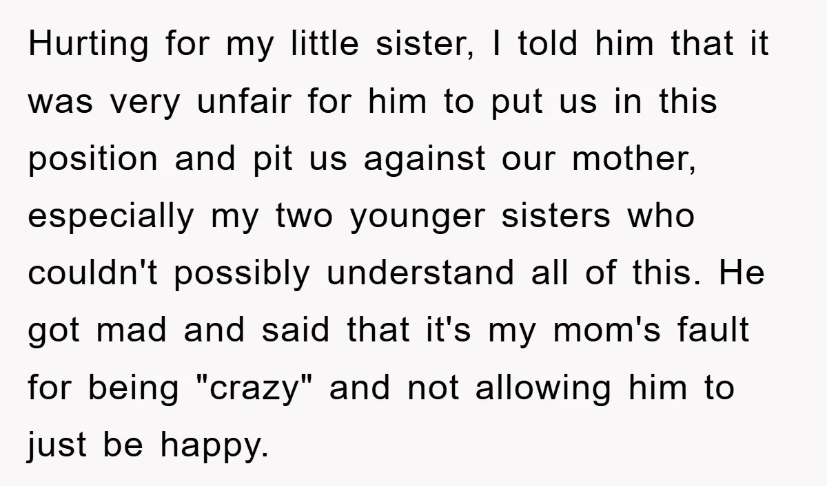 Hurting for my little sister, I told him that it was very unfair for him to put us in this position and pit us against our mother, especially my two...