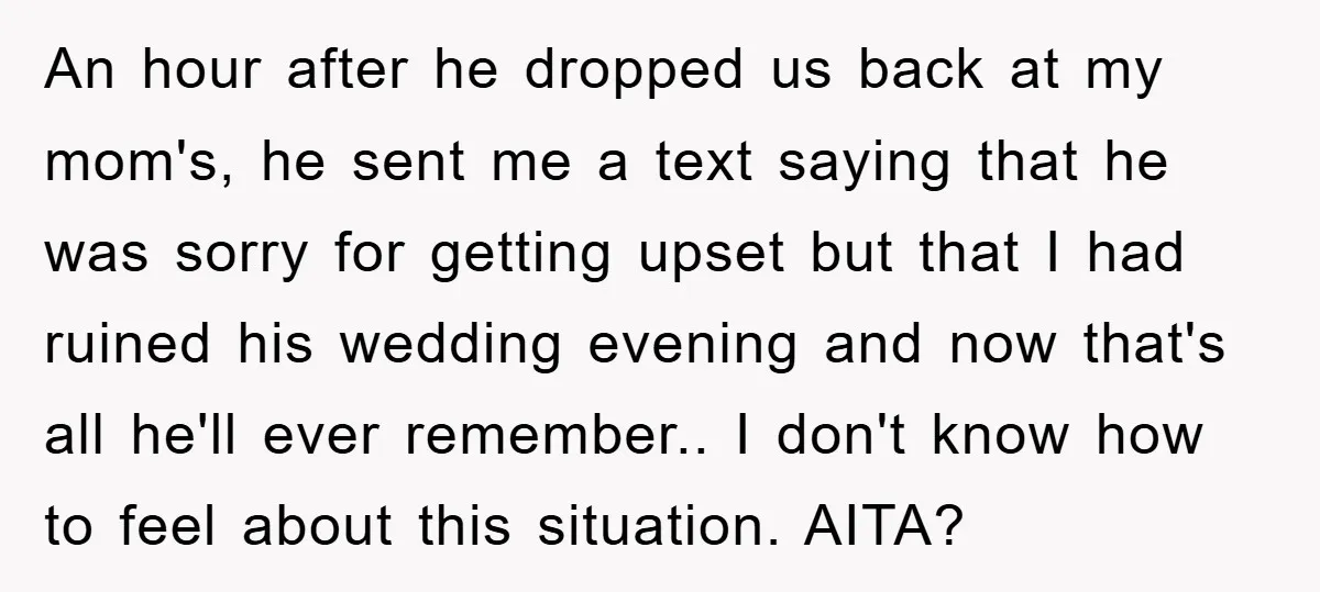 An hour after he dropped us back at my mom's, he sent me a text saying that he was sorry for getting upset but that I had ruined his wedding...