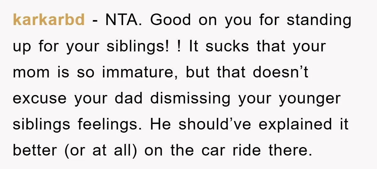 karkarbd − NTA. Good on you for standing up for your siblings! ! It sucks that your mom is so immature, but that doesn’t excuse your dad dismissing your younger...