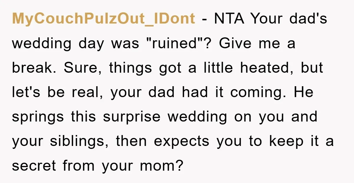 MyCouchPulzOut_IDont − NTA Your dad's wedding day was "ruined"? Give me a break. Sure, things got a little heated, but let's be real, your dad had it coming. He springs...
