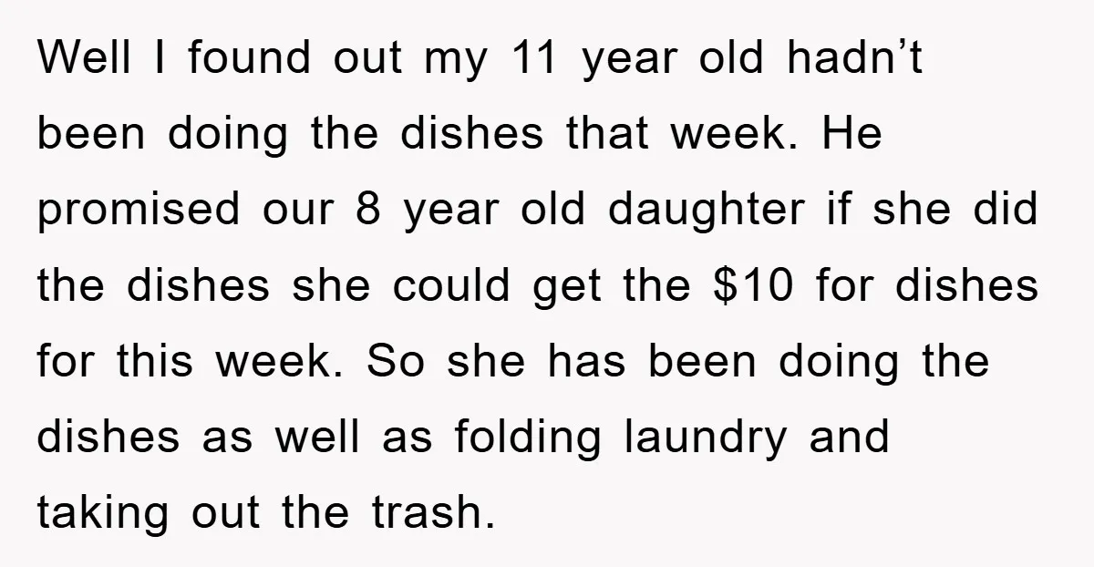 Well I found out my 11 year old hadn’t been doing the dishes that week. He promised our 8 year old daughter if she did the dishes she could get...