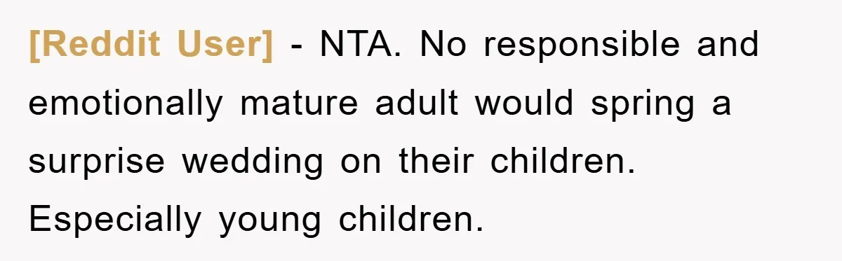 [Reddit User] − NTA. No responsible and emotionally mature adult would spring a surprise wedding on their children. Especially young children.