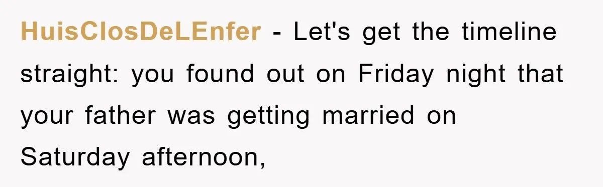 HuisClosDeLEnfer − Let's get the timeline straight: you found out on Friday night that your father was getting married on Saturday afternoon,
