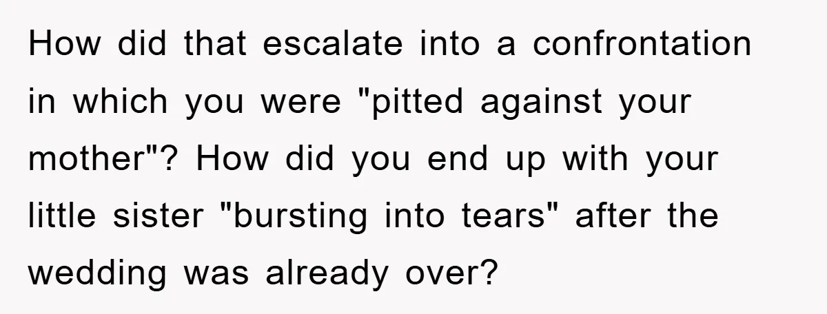 How did that escalate into a confrontation in which you were "pitted against your mother"? How did you end up with your little sister "bursting into tears" after the wedding...