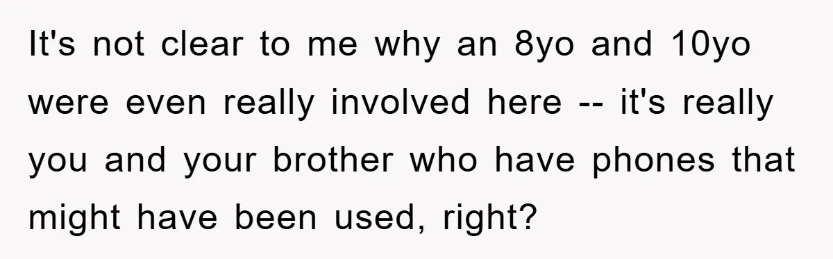 It's not clear to me why an 8yo and 10yo were even really involved here -- it's really you and your brother who have phones that might have been used,...
