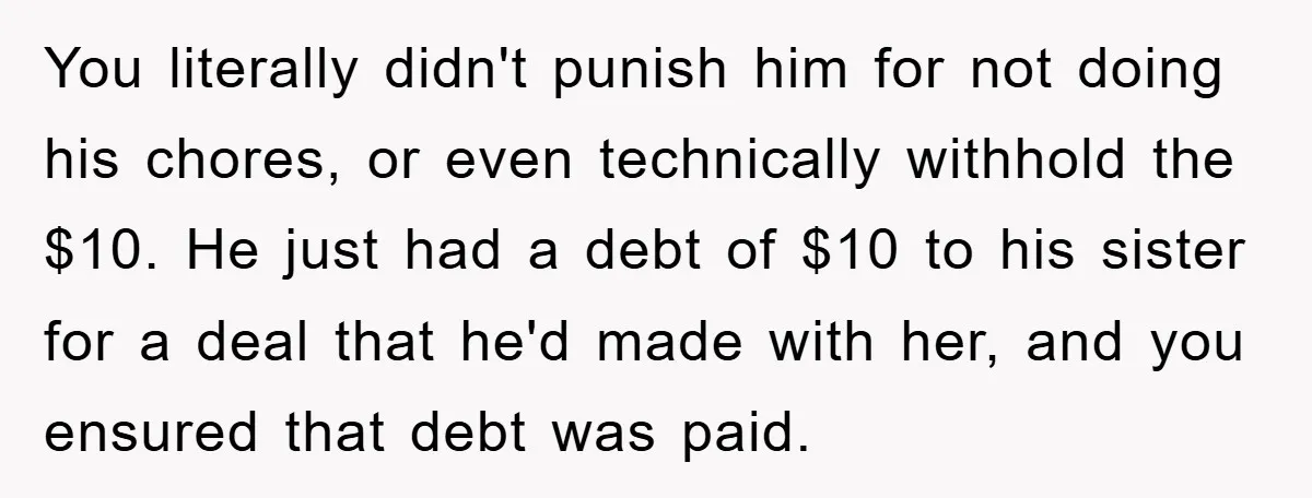 You literally didn't punish him for not doing his chores, or even technically withhold the $10. He just had a debt of $10 to his sister for a deal that...