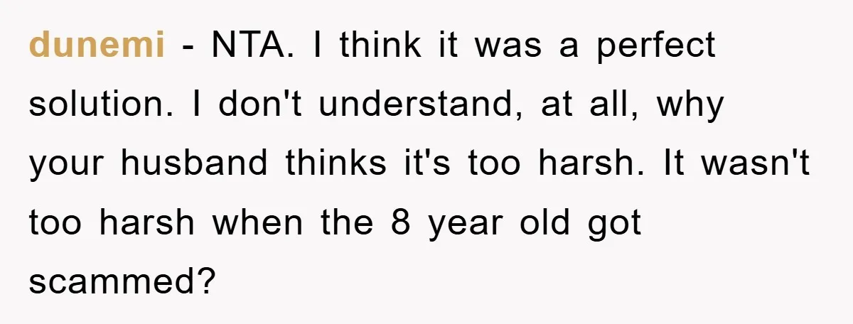 dunemi − NTA. I think it was a perfect solution. I don't understand, at all, why your husband thinks it's too harsh. It wasn't too harsh when the 8 year...