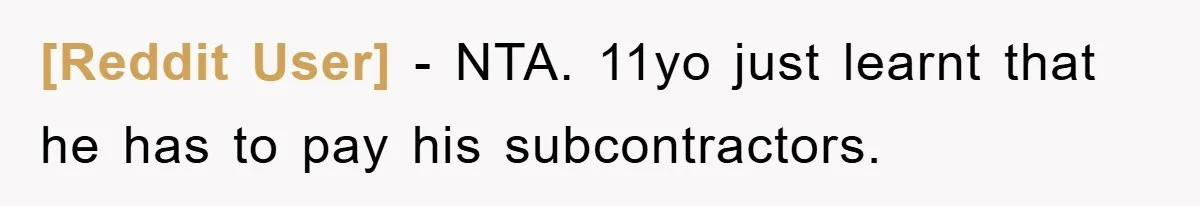 [Reddit User] − NTA. 11yo just learnt that he has to pay his subcontractors.