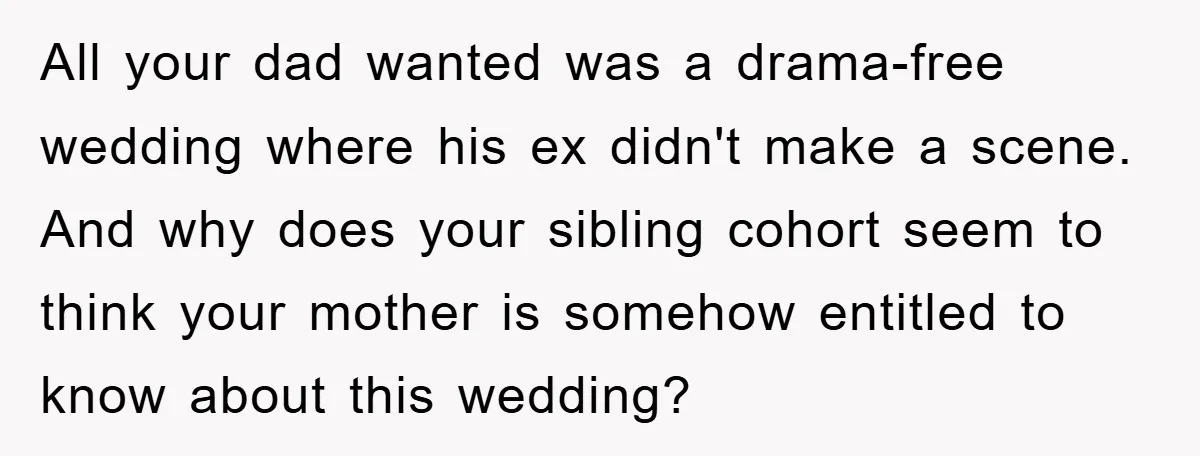 All your dad wanted was a drama-free wedding where his ex didn't make a scene. And why does your sibling cohort seem to think your mother is somehow entitled to...