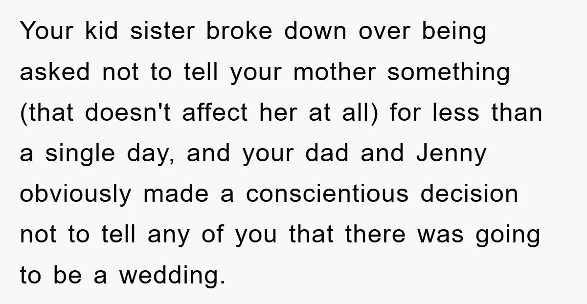 Your kid sister broke down over being asked not to tell your mother something (that doesn't affect her at all) for less than a single day, and your dad and...