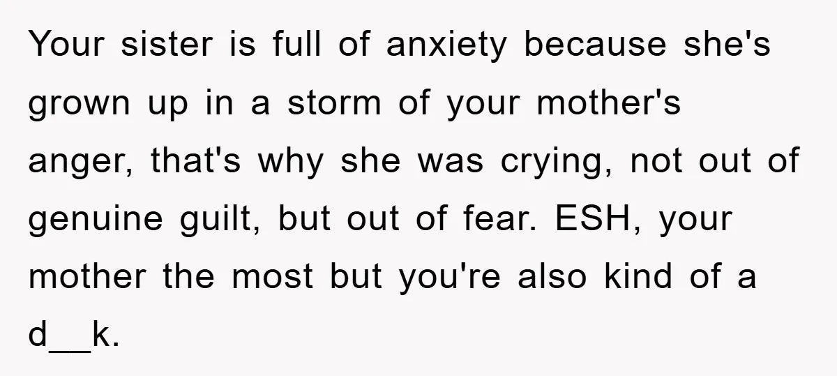 Your sister is full of anxiety because she's grown up in a storm of your mother's anger, that's why she was crying, not out of genuine guilt, but out of...