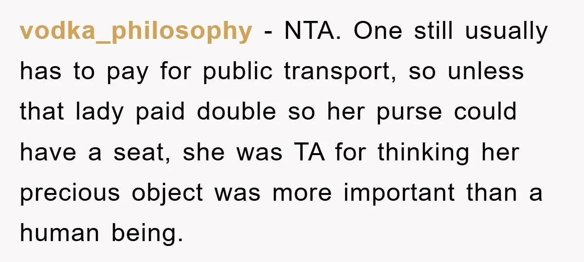 vodka_philosophy − NTA. One still usually has to pay for public transport, so unless that lady paid double so her purse could have a seat, she was TA for thinking...