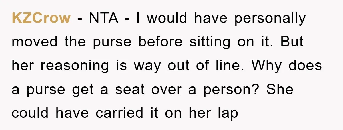 KZCrow − NTA - I would have personally moved the purse before sitting on it. But her reasoning is way out of line. Why does a purse get a seat...