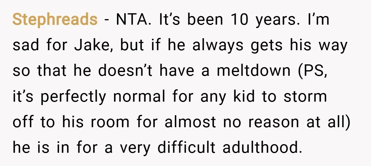 Stephreads − NTA. It’s been 10 years. I’m sad for Jake, but if he always gets his way so that he doesn’t have a meltdown (PS, it’s perfectly normal for...