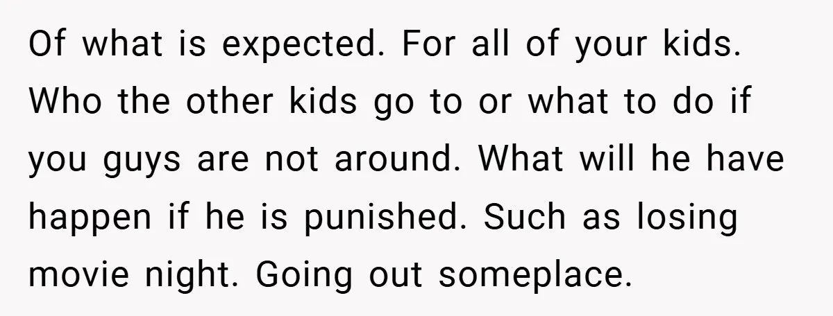 Of what is expected. For all of your kids. Who the other kids go to or what to do if you guys are not around. What will he have happen...