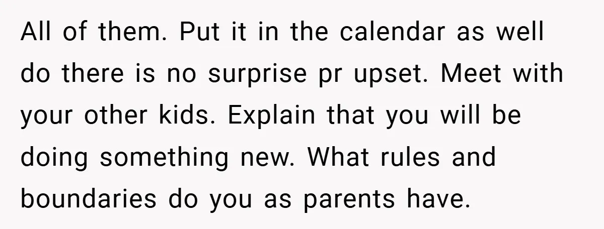 All of them. Put it in the calendar as well do there is no surprise pr upset. Meet with your other kids. Explain that you will be doing something new....
