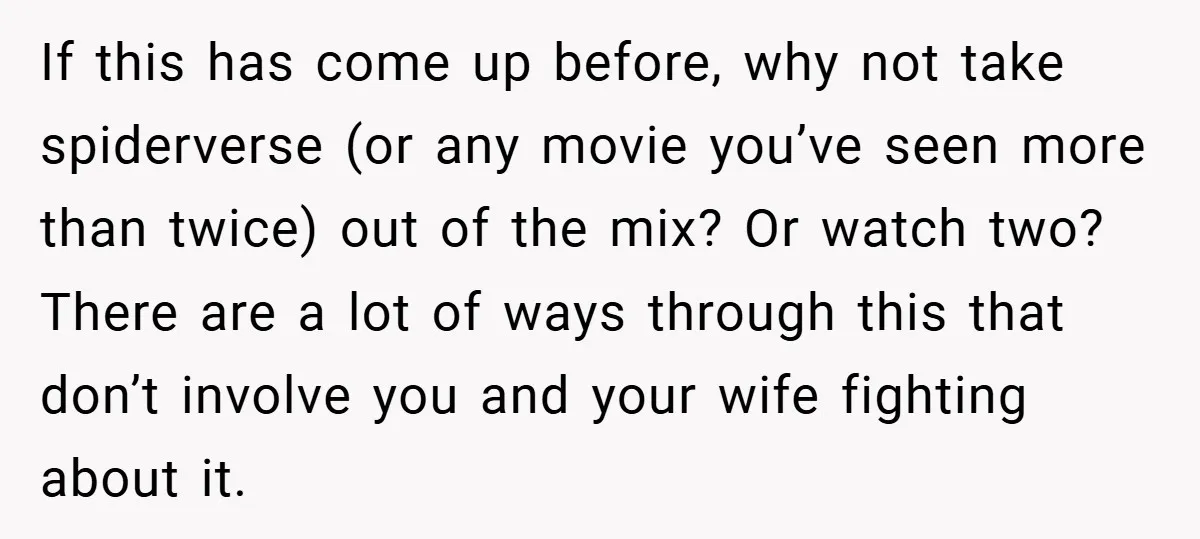 If this has come up before, why not take spiderverse (or any movie you’ve seen more than twice) out of the mix? Or watch two? There are a lot of...