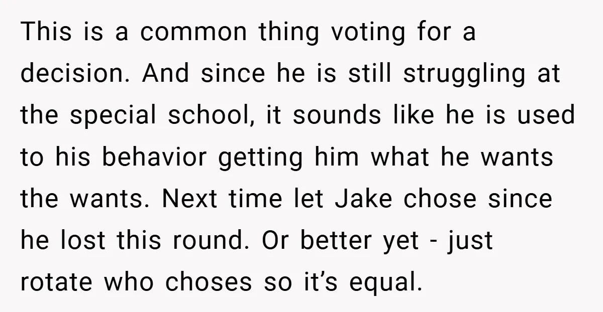 This is a common thing voting for a decision. And since he is still struggling at the special school, it sounds like he is used to his behavior getting him...