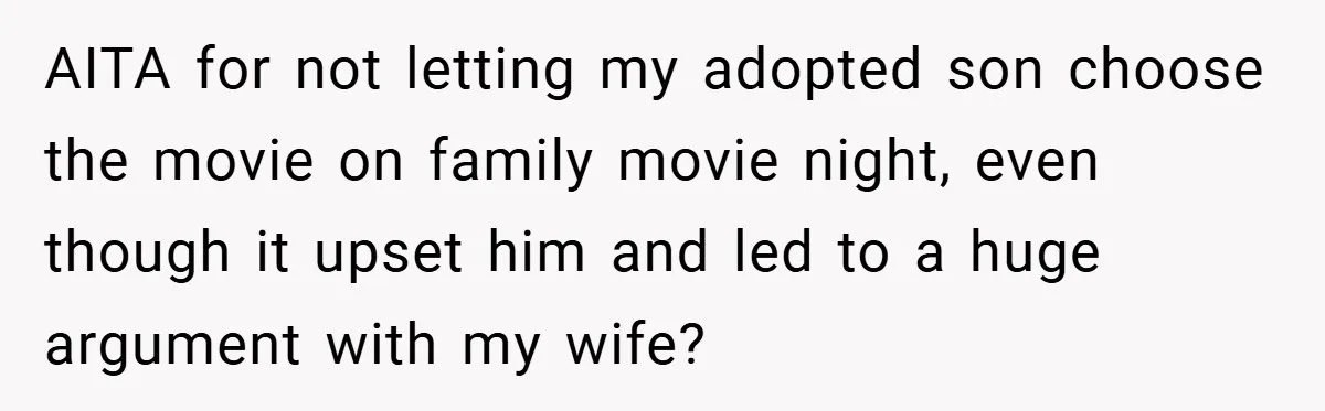 AITA for not letting my adopted son choose the movie on family movie night, even though it upset him and led to a huge argument with my wife?