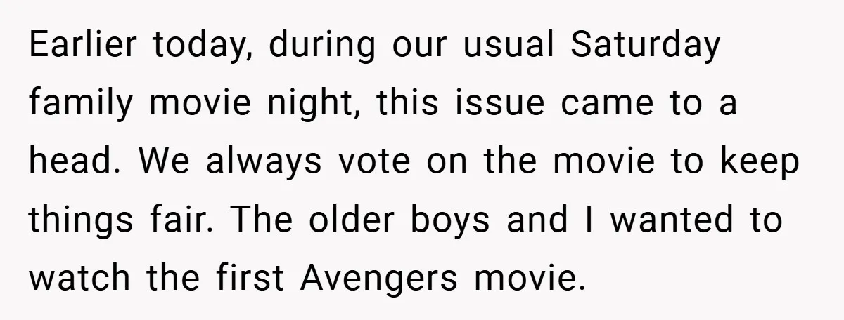 Earlier today, during our usual Saturday family movie night, this issue came to a head. We always vote on the movie to keep things fair. The older boys and I...