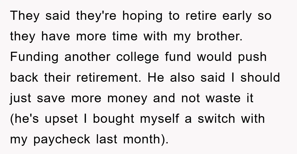 They said they're hoping to retire early so they have more time with my brother. Funding another college fund would push back their retirement. He also said I should just...