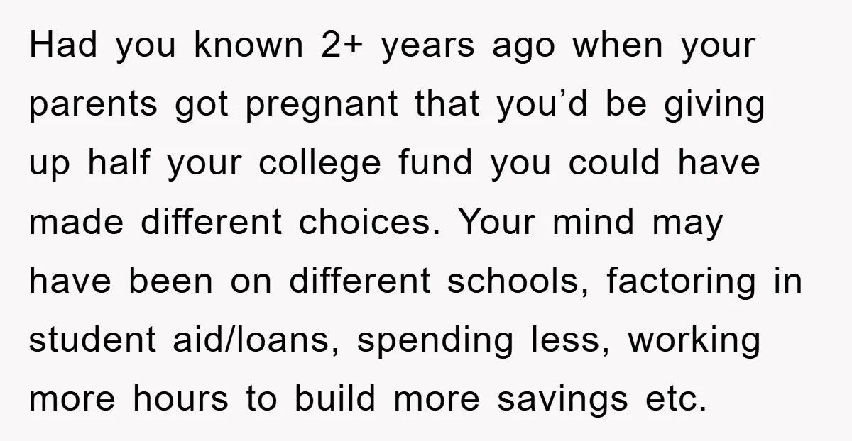 Had you known 2+ years ago when your parents got pregnant that you’d be giving up half your college fund you could have made different choices. Your mind may have...
