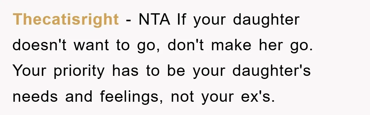Thecatisright − NTA If your daughter doesn't want to go, don't make her go. Your priority has to be your daughter's needs and feelings, not your ex's.