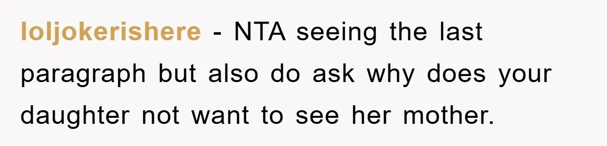loljokerishere − NTA seeing the last paragraph but also do ask why does your daughter not want to see her mother.