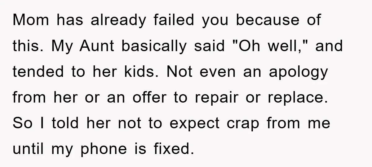 Mom has already failed you because of this. My Aunt basically said "Oh well," and tended to her kids. Not even an apology from her or an offer to repair...