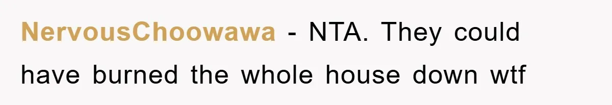NervousChoowawa − NTA. They could have burned the whole house down wtf