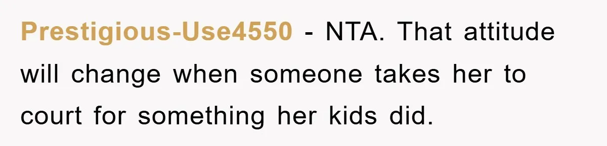 Prestigious-Use4550 − NTA. That attitude will change when someone takes her to court for something her kids did.