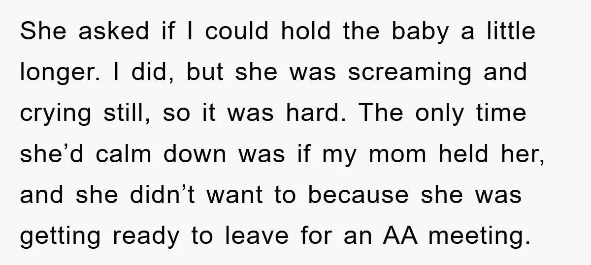 She asked if I could hold the baby a little longer. I did, but she was screaming and crying still, so it was hard. The only time she’d calm down...