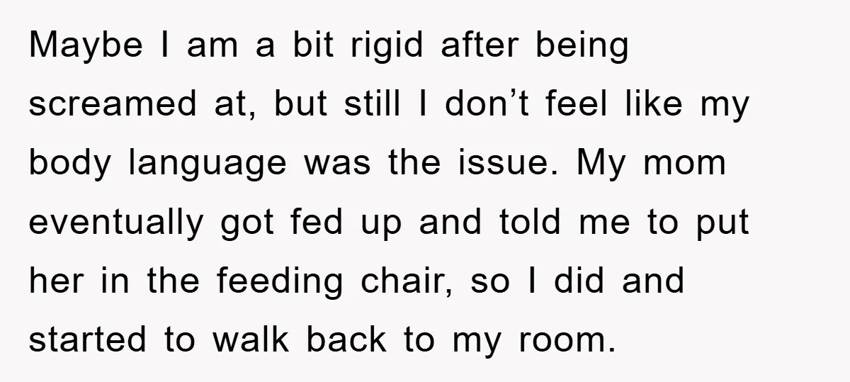 Maybe I am a bit rigid after being screamed at, but still I don’t feel like my body language was the issue. My mom eventually got fed up and told...