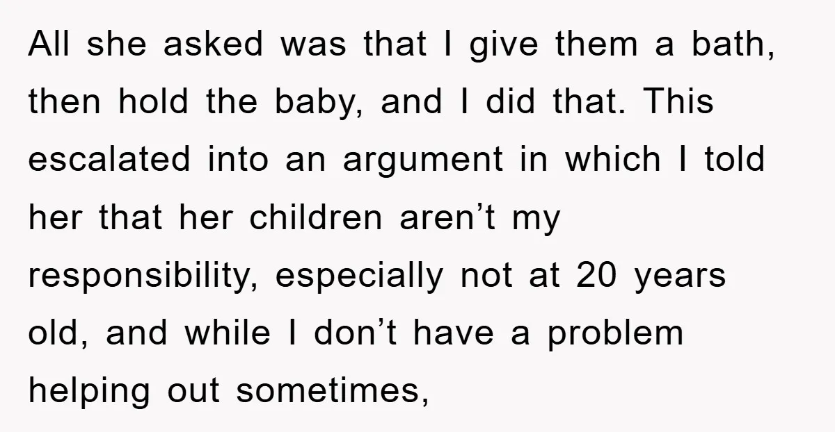 All she asked was that I give them a bath, then hold the baby, and I did that. This escalated into an argument in which I told her that her...