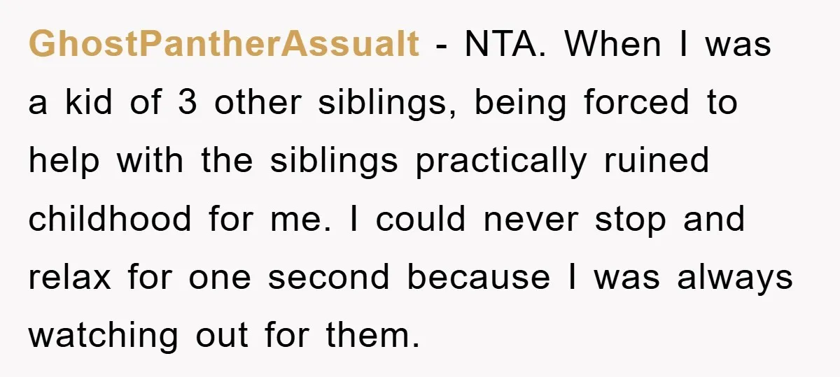 GhostPantherAssualt − NTA. When I was a kid of 3 other siblings, being forced to help with the siblings practically ruined childhood for me. I could never stop and relax...